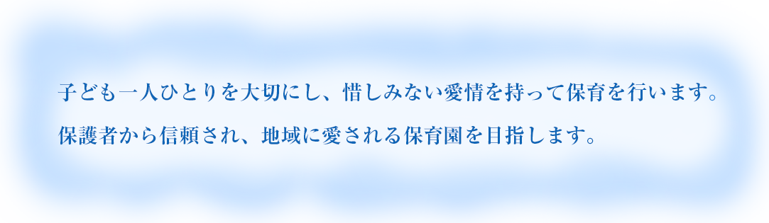 こども一人一人を大切にする保育を行います。保護者から信頼され、地域に愛される保育園を目指します。 